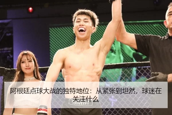 阿根廷点球大战的独特地位：从紧张到坦然，球迷在关注什么